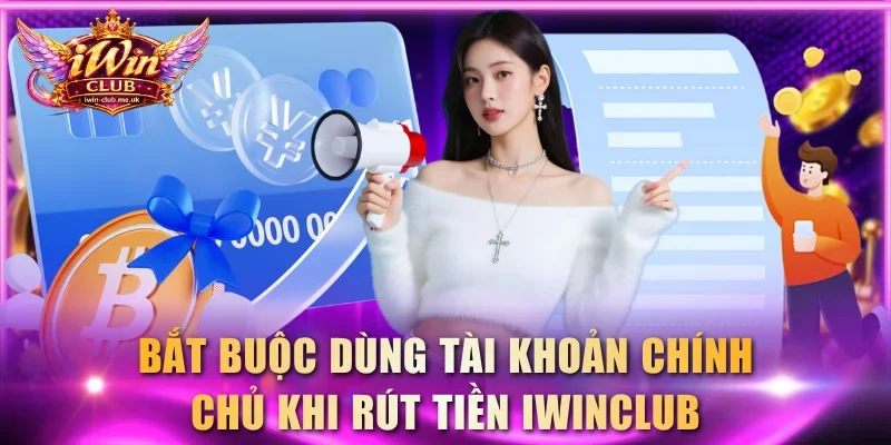 Bắt buộc dùng tài khoản chính chủ khi rút tiền IWINCLUB