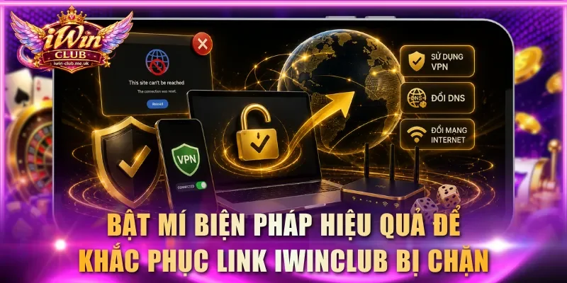 Bật mí các biện pháp hiệu quả để khắc phục link IWINCLUB bị chặn