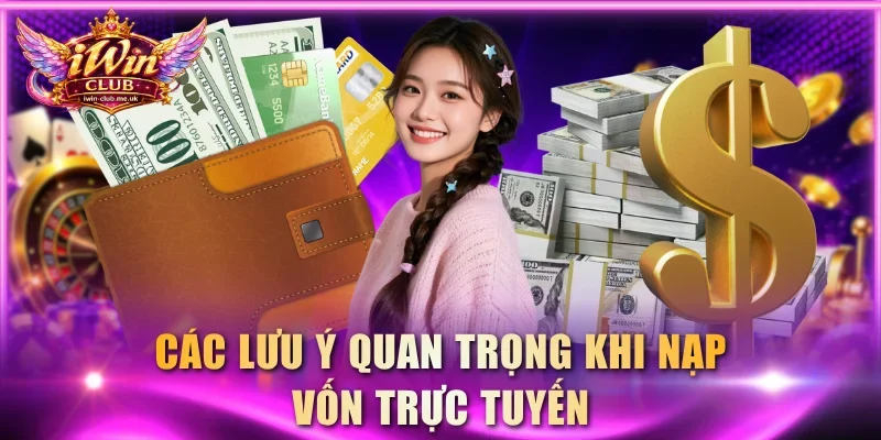 Các lưu ý quan trọng khi nạp vốn trực tuyến