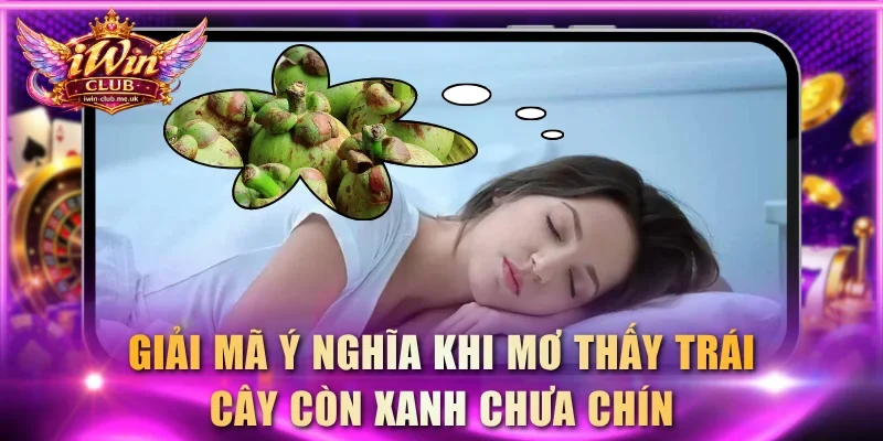 Giải mã ý nghĩa khi mơ thấy trái cây còn xanh chưa chín