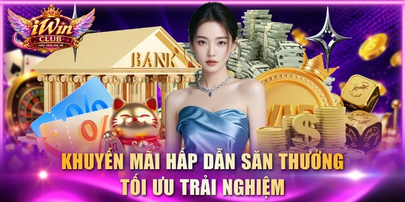 Khuyến mãi hấp dẫn săn thưởng tối ưu trải nghiệm
