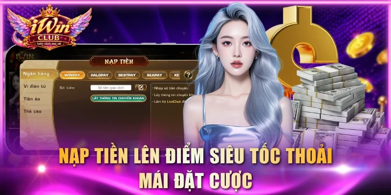 Nạp tiền lên điểm siêu tốc thoải mái đặt cược