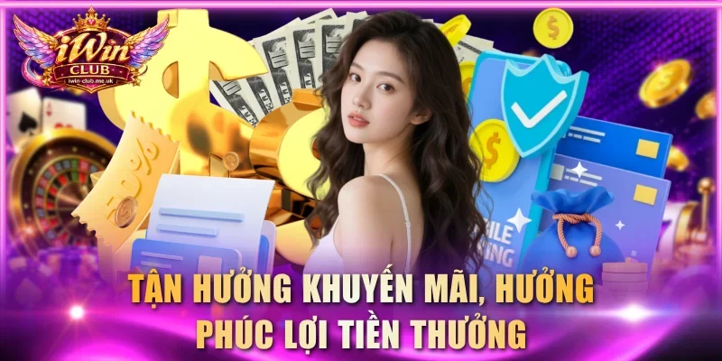 Tận hưởng khuyến mãi, hưởng phúc lợi tiền thưởng