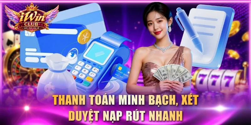 Thanh toán minh bạch, xét duyệt nạp rút nhanh