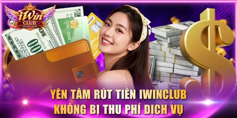 Yên tâm rút tiền IWINCLUB không bị thu phí dịch vụ
